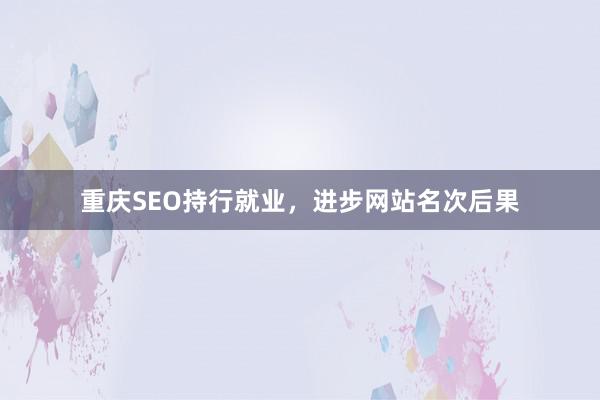 重庆SEO持行就业，进步网站名次后果